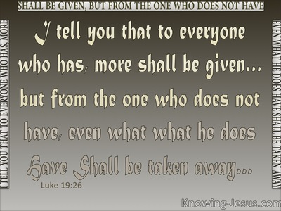 Luke 19:26 To Everyone Who Has More Will Be Given (gray)